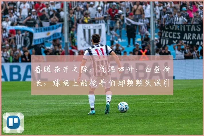 春暖花开之际，气温回升，白昼渐长，球场上的枪手们却频频失误引发热议