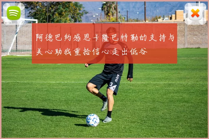 阿德巴约感恩卡隆巴特勒的支持与关心助我重拾信心走出低谷