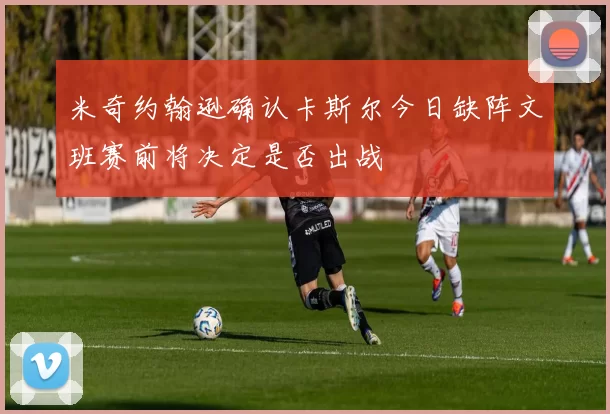 米奇约翰逊确认卡斯尔今日缺阵文班赛前将决定是否出战