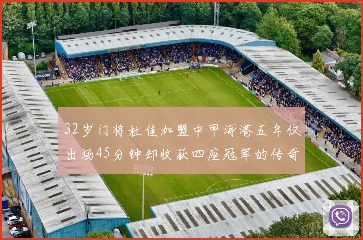 32岁门将杜佳加盟中甲海港五年仅出场45分钟却收获四座冠军的传奇经历