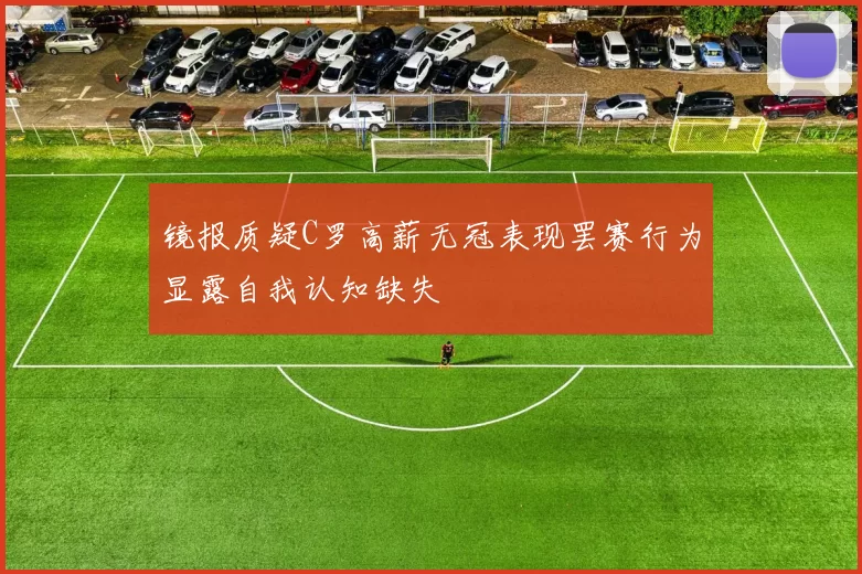 镜报质疑C罗高薪无冠表现罢赛行为显露自我认知缺失